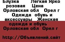 Блузка. 8/36 Легкая.Ярко-розовая. › Цена ­ 150 - Орловская обл., Орел г. Одежда, обувь и аксессуары » Женская одежда и обувь   . Орловская обл.,Орел г.